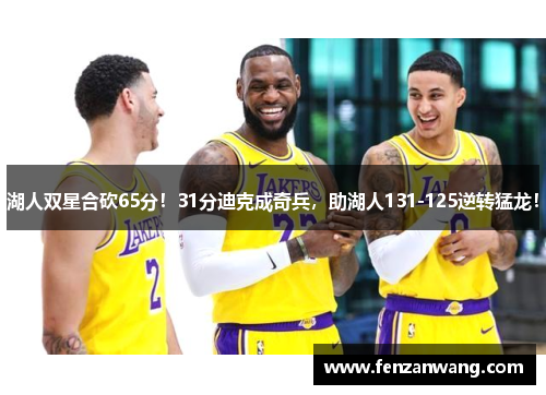 湖人双星合砍65分！31分迪克成奇兵，助湖人131-125逆转猛龙！